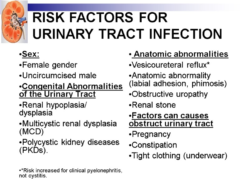 RISK FACTORS FOR URINARY TRACT INFECTION  Sex: Female gender Uncircumcised male Congenital Abnormalities